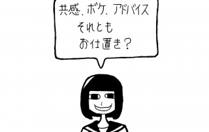 共感、ボケ、アドバイス それとも お仕置き? - 黒越瑠香